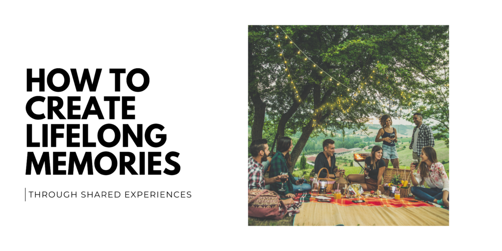 How to Create Lifelong Memories Through Shared Experiences